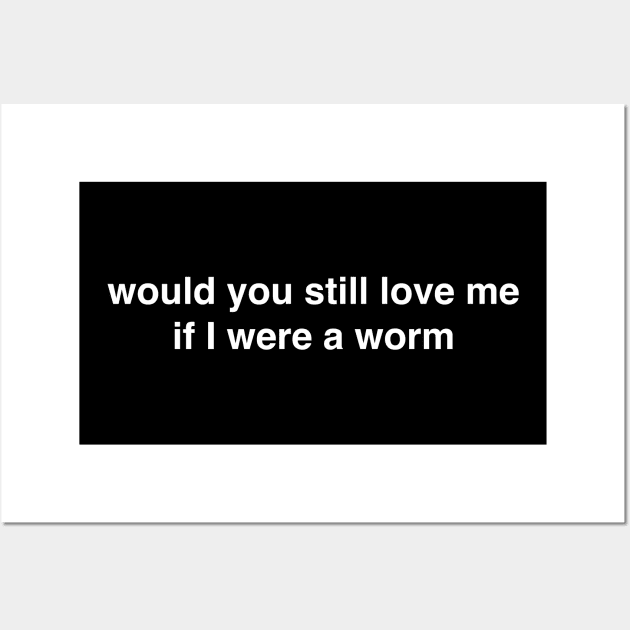 Would You Still Love Me if I Were a Worm Wall Art by tommartinart